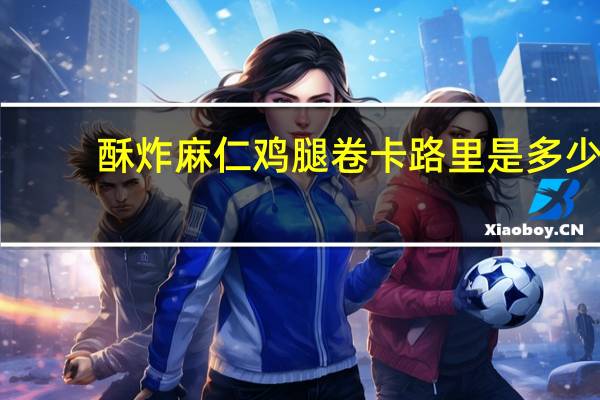 酥炸麻仁鸡腿卷卡路里是多少