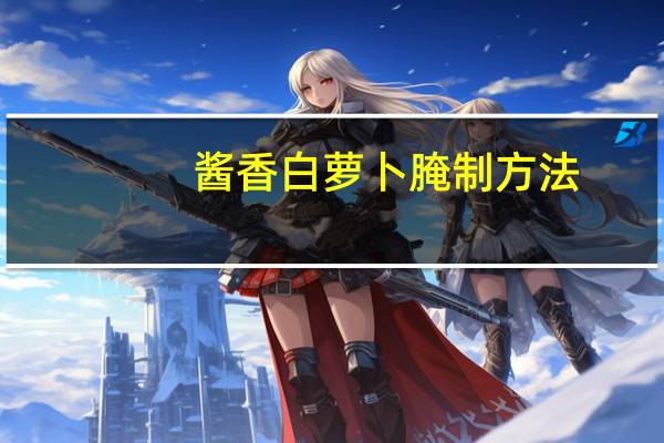 酱香白萝卜腌制方法（萝卜腌制方法）