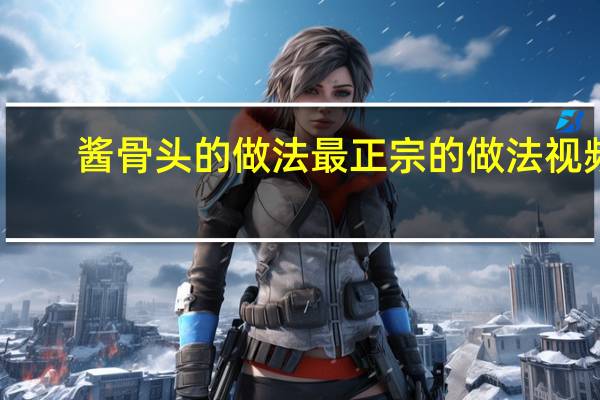 酱骨头的做法最正宗的做法视频（酱骨头的做法最正宗的做法）