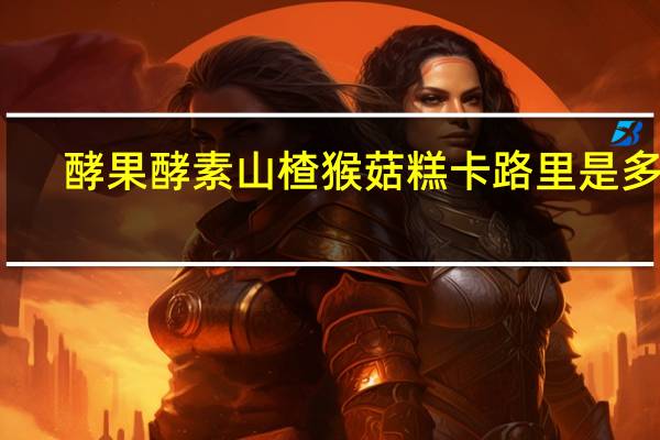 酵果 酵素山楂猴菇糕卡路里是多少