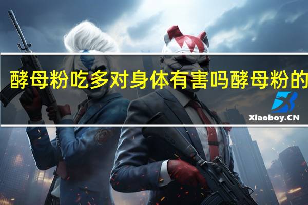 酵母粉吃多对身体有害吗 酵母粉的功效