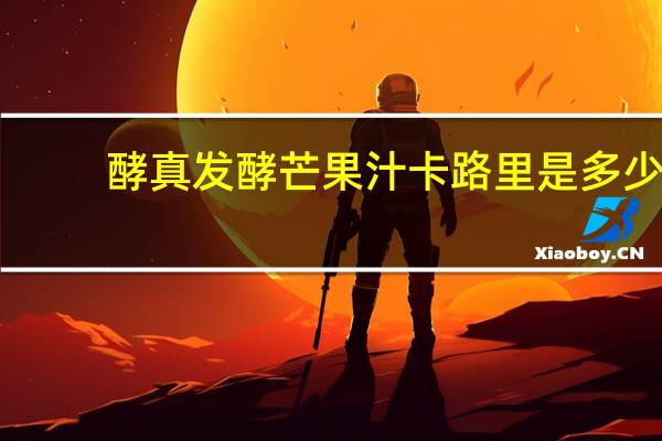 酵真 发酵芒果汁卡路里是多少