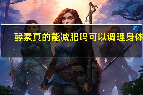 酵素真的能减肥吗可以调理身体吗（酵素真的能减肥吗）