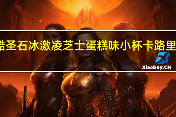 酷圣石 冰激凌 芝士蛋糕味 小杯卡路里是多少