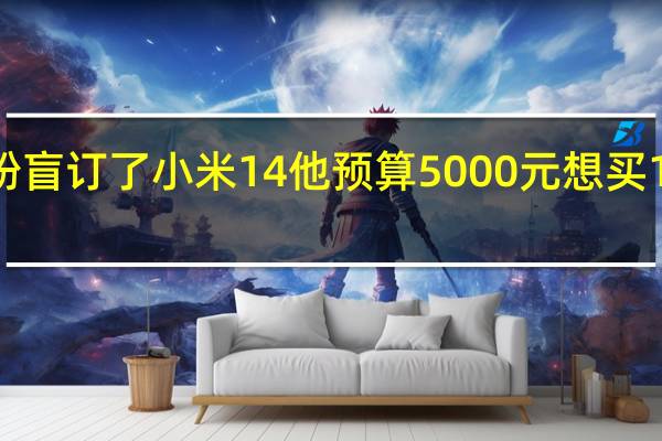 酷安一位米粉盲订了小米14他预算5000元想买16GB+512GB版本