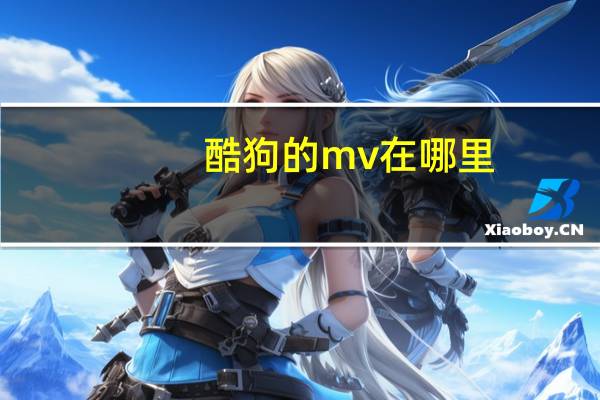 酷狗的mv在哪里（酷狗mv文件在哪）