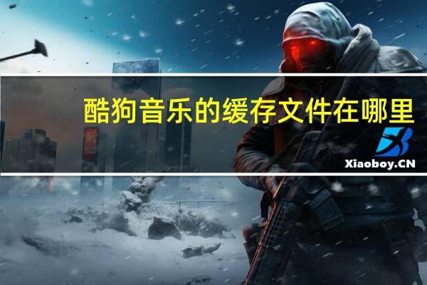 酷狗音乐的缓存文件在哪里（酷狗音乐缓存文件在）