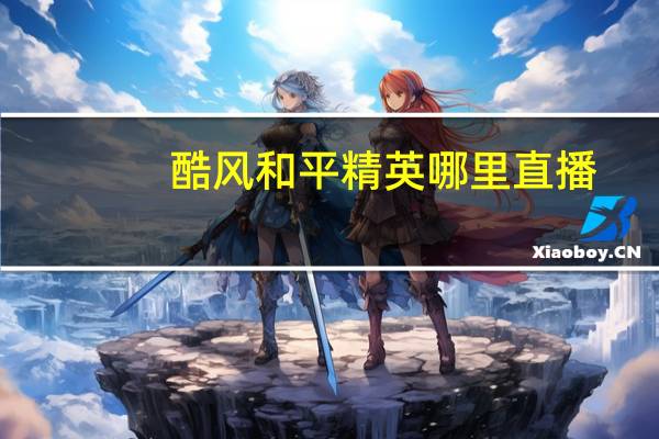 酷风和平精英哪里直播
