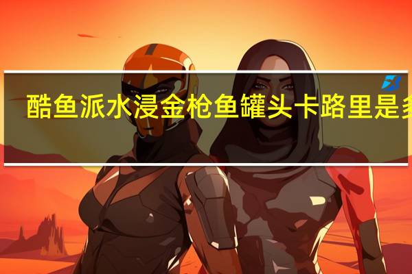 酷鱼派 水浸金枪鱼罐头卡路里是多少