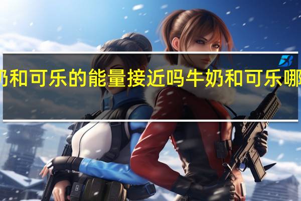 酸奶和可乐的能量接近吗 牛奶和可乐哪个热量高