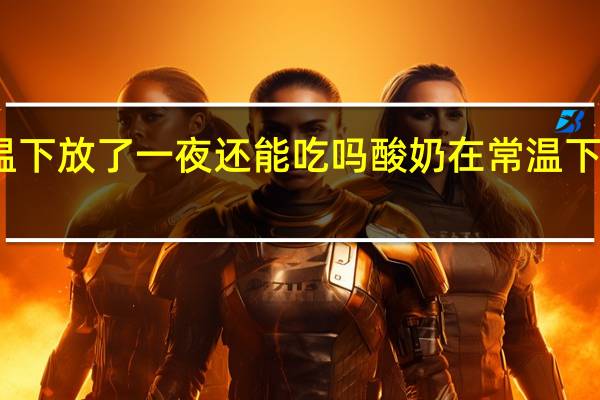 酸奶在常温下放了一夜还能吃吗 酸奶在常温下放一宿能不能喝