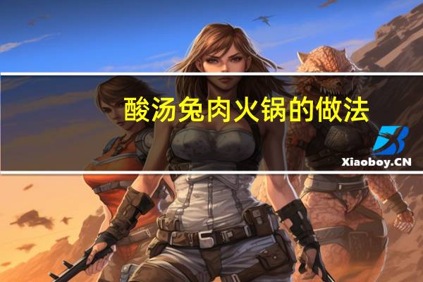 酸汤兔肉火锅的做法