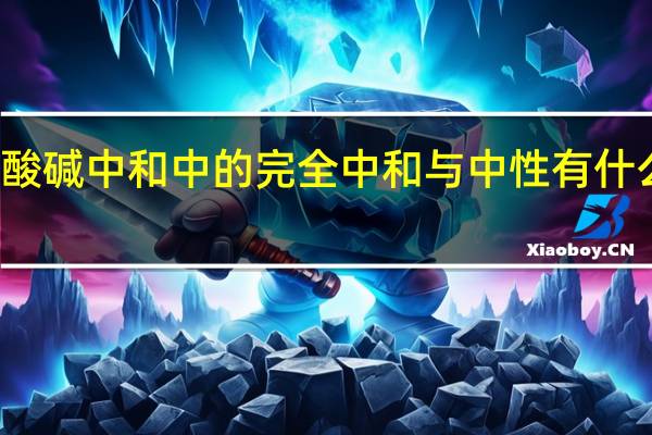 酸碱中和中的完全中和与中性有什么不同