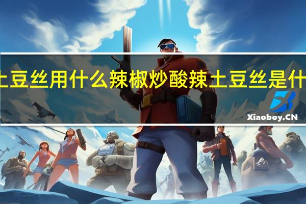 酸辣土豆丝用什么辣椒炒 酸辣土豆丝是什么地方的菜