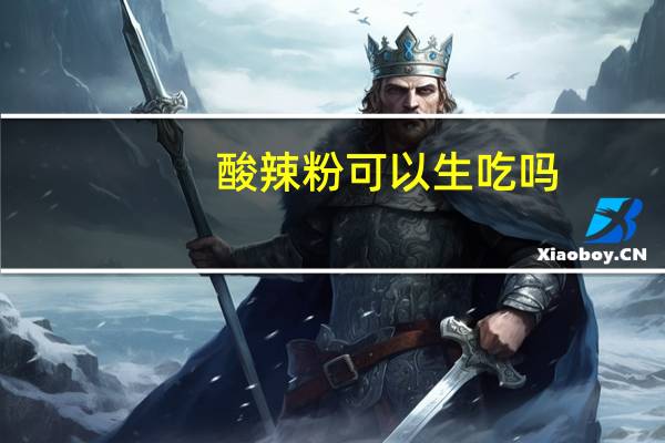 酸辣粉可以生吃吗（酸辣粉能吃吗）