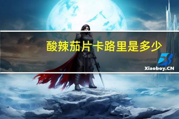 酸辣茄片卡路里是多少