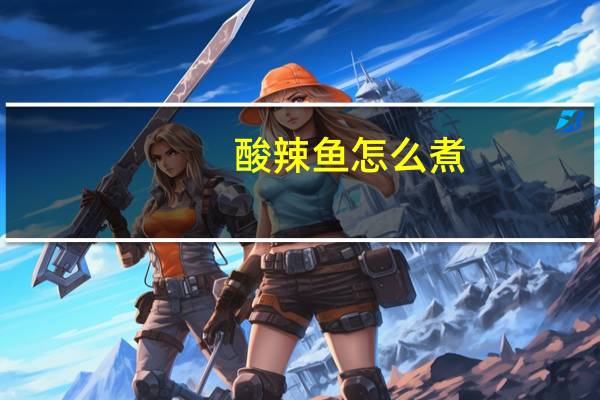 酸辣鱼怎么煮