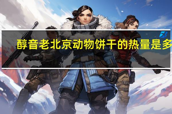 醇音 老北京动物饼干的热量是多少