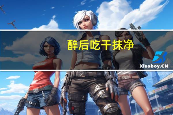 醉后吃干抹净:缘起今夜简介怎么写（醉后吃干抹净：缘起今夜简介）