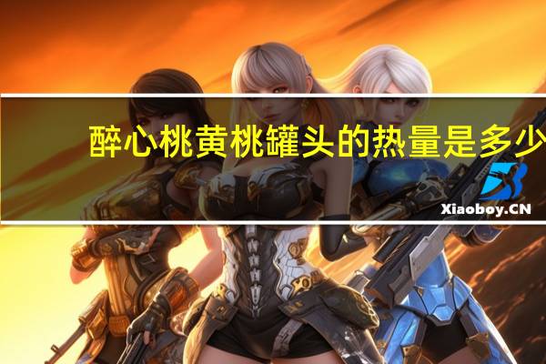 醉心桃 黄桃罐头的热量是多少