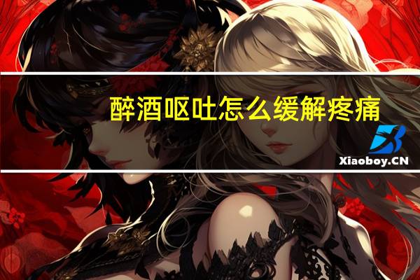 醉酒呕吐怎么缓解疼痛(醉酒呕吐怎么缓解)