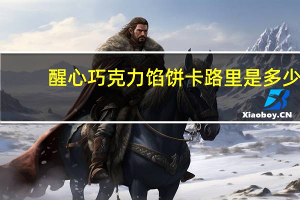 醒心 巧克力馅饼卡路里是多少