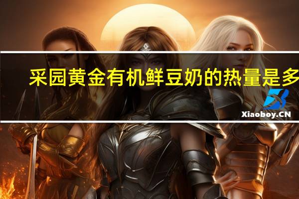 采园 黄金有机鲜豆奶的热量是多少