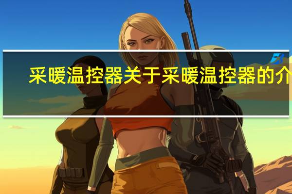 采暖温控器 关于采暖温控器的介绍