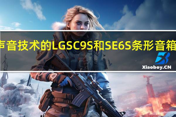 采用三重声音技术的LG SC9S和SE6S条形音箱在选定市场推出