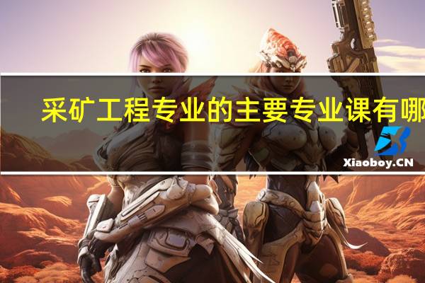 采矿工程专业的主要专业课有哪些