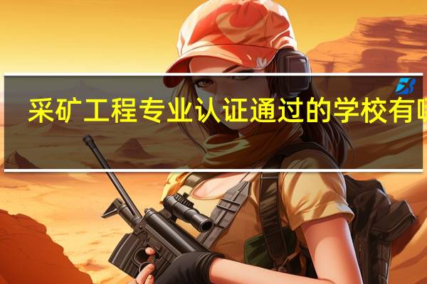 采矿工程专业认证通过的学校有哪些