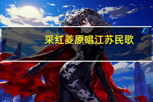 采红菱原唱江苏民歌(采红菱原唱)