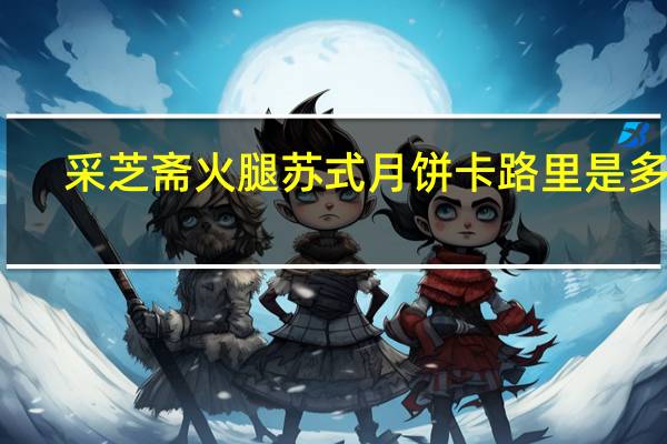 采芝斋 火腿苏式月饼卡路里是多少