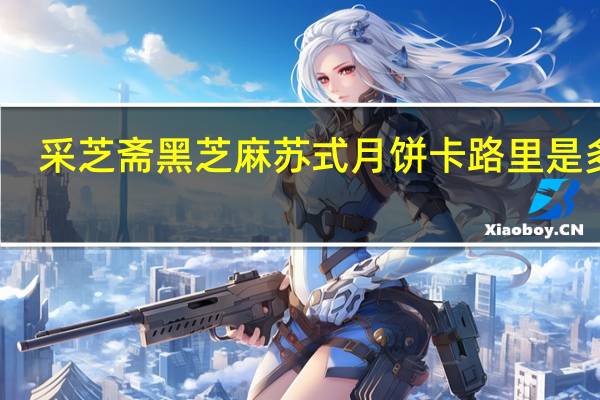 采芝斋 黑芝麻苏式月饼卡路里是多少