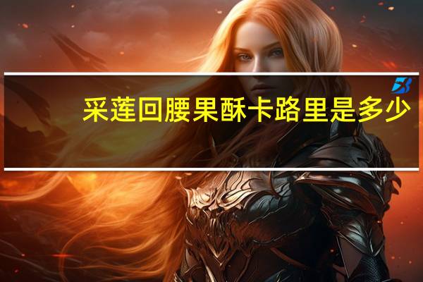 采莲回 腰果酥卡路里是多少