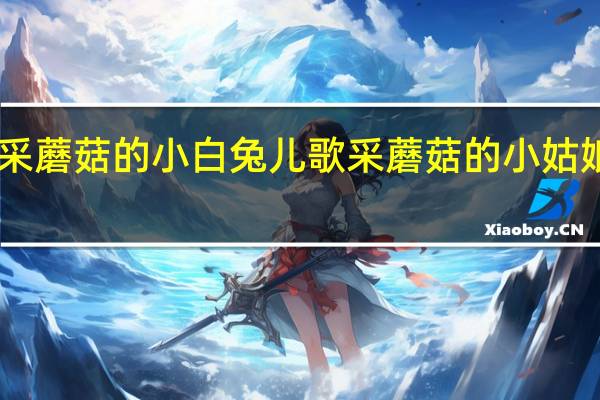 采蘑菇的小白兔儿歌 采蘑菇的小姑娘mp3