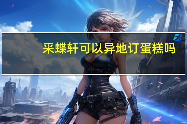 采蝶轩可以异地订蛋糕吗