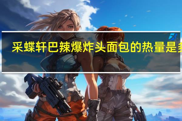 采蝶轩 巴辣爆炸头面包的热量是多少