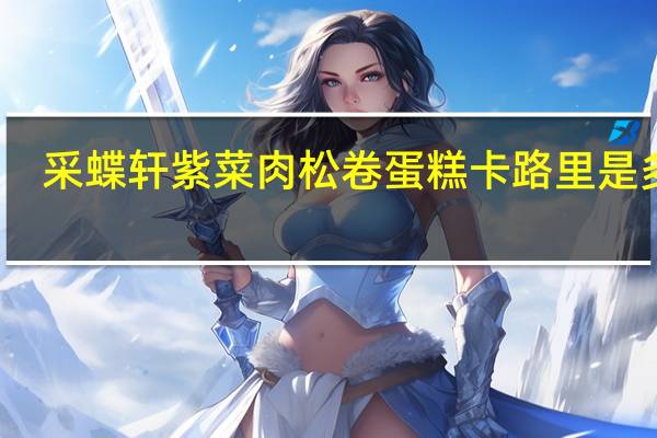 采蝶轩 紫菜肉松卷蛋糕卡路里是多少