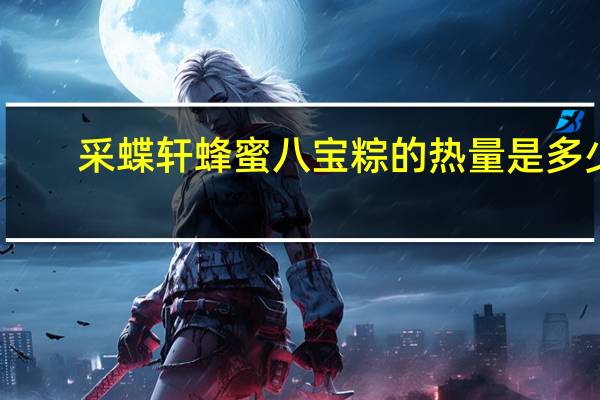 采蝶轩 蜂蜜八宝粽的热量是多少