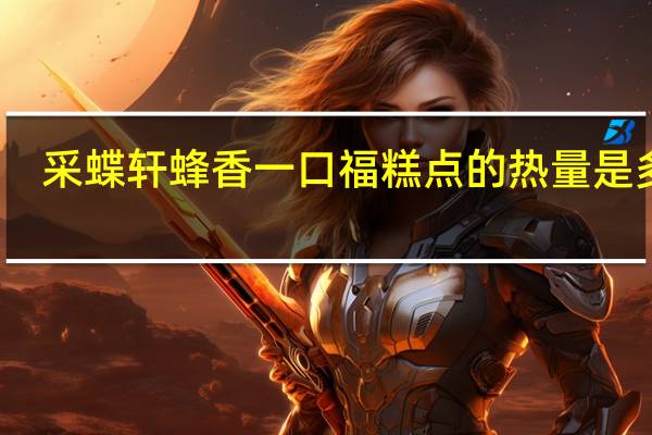 采蝶轩 蜂香一口福糕点的热量是多少