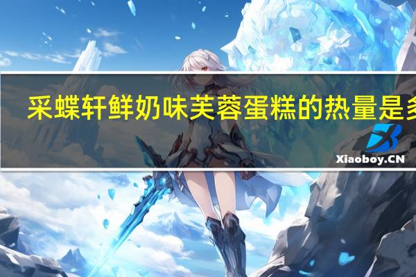 采蝶轩 鲜奶味芙蓉蛋糕的热量是多少