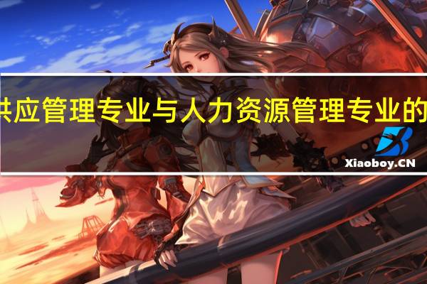 采购与供应管理专业与人力资源管理专业的区别是什么啊