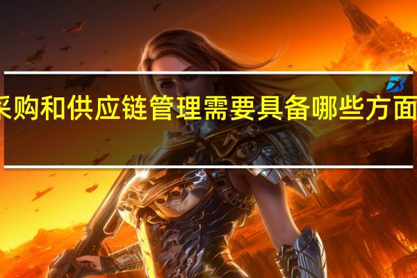 采购和供应链管理需要具备哪些方面的知识