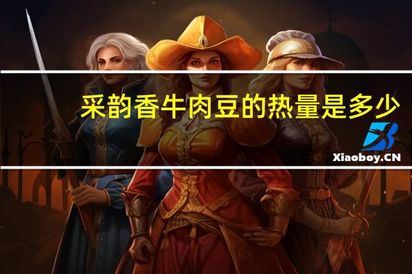 采韵香 牛肉豆的热量是多少