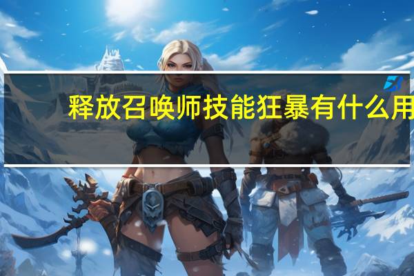 释放召唤师技能狂暴有什么用（释放召唤师技能狂暴有什么作用）