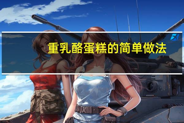重乳酪蛋糕的简单做法（重乳酪蛋糕）
