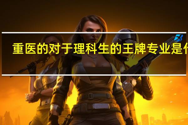 重医的对于理科生的王牌专业是什么