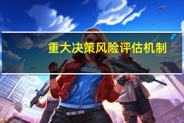 重大决策风险评估机制（建立重大决策终身责任追究制度及责任倒查机制的重大意义是）