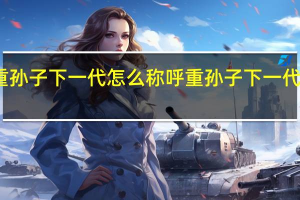 重孙子下一代怎么称呼 重孙子下一代叫什么